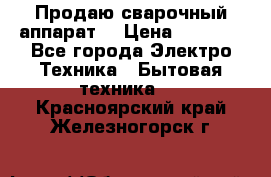 Продаю сварочный аппарат  › Цена ­ 3 000 - Все города Электро-Техника » Бытовая техника   . Красноярский край,Железногорск г.